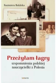 Przeżyłam łagry. Wspomnienia polskiej nauczycielki z Polesia