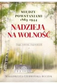Nadzieja na wolność. Między powstaniami 1863-1944. Saga rodziny Gajewskich