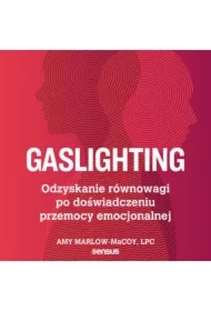 Gaslighting. Odzyskanie równowagi po doświadczeniu przemocy emocjonalnej