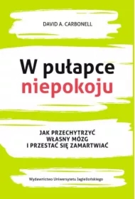 W pułapce niepokoju. Jak przechytrzyć własny mózg i przestać się zamartwiać
