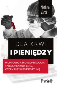 Dla krwi i pieniędzy. Miliarderzy, biotechnologia i poszukiwania leku, który przyniesie fortunę