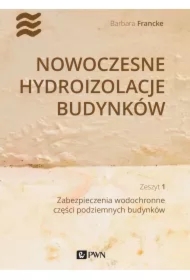 Nowoczesne hydroizolacje budynków. Zeszyt 1. Zabezpieczenia wodochronne części podziemnych budynków