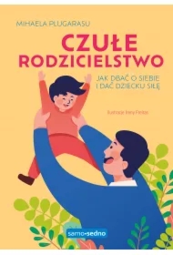 Czułe rodzicielstwo. Jak dbać o siebie i dać dziecku siłę