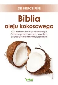 Biblia oleju kokosowego. 1001 zastosowań oleju kokosowego. Ochrona przed cukrzycą, zawałem, chorobami autoimmunologicznymi