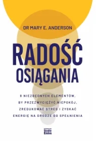 Radość osiągania. 8 niezbędnych elementów, by przezwyciężyć niepokój, zredukować stres i zyskać energię na drodze do spełnienia