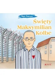 Nasi Patroni. Święty Maksymilian Kolbe