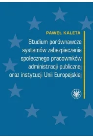 Studium porównawcze systemów zabezpieczenia społecznego pracowników administracji publicznej oraz instytucji Unii Europejskiej