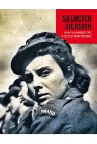 Na obcych ziemiach. Polacy na wychodźstwie w czasie II Wojny Światowej