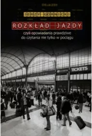 Rozkład jazdy, czyli opowiadania prawdziwe do czytania nie tylko w pociągu