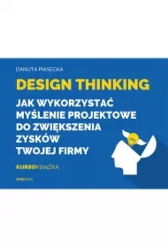 Design Thinking. Jak wykorzystać myślenie projektowe do zwiększenia zysków Twojej firmy