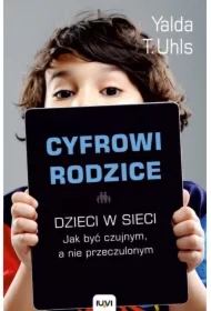 Cyfrowi rodzice. Dzieci w sieci. Jakbyć czujnym, a nie przeczulonym