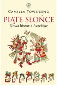 Piąte Słońce. Nowa historia Azteków
