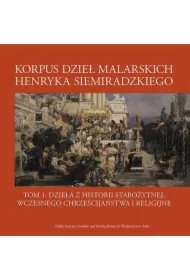 Korpus dzieł malarskich Henryka Siemiradzkiego. Dzieła z historii starożytnej, wczesnego chrześcijaństwa i religijne. Tom 1