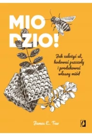 Miodzio! Jak założyć ul, hodować pszczoły i produkować własny miód