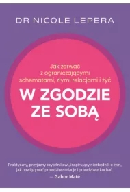 Jak zerwać z ograniczającymi schematami, złymi relacjami i żyć w zgodzie ze sobą