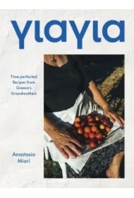 Yiayia. Time-perfected Recipes from Greece`s Grandmothers