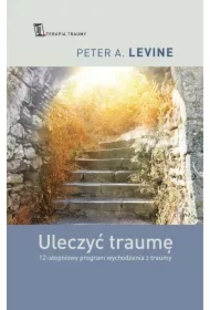 Uleczyć traumę. 12-stopniowy program wychodzenia z traumy