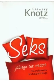 Seks jakiego nie znacie. Dla małżonków kochających Boga