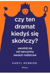 Czy ten dramat kiedyś się skończy Uwolnij się od narcyzmu swoich rodziców