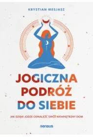 Jogiczna podróż do siebie. Jak dzięki jodze odnaleźć swój wewnętrzny dom