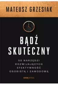 Bądź skuteczny. 50 narzędzi rozwijających efektywność osobistą i zawodową
