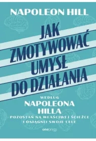 Jak zmotywować umysł do działania według Napoleona Hilla. Pozostań na właściwej ścieżce i osiągnij swoje cele
