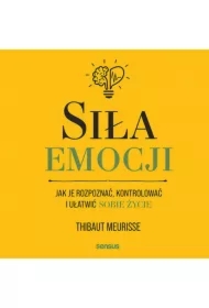 Siła emocji. Jak je rozpoznać, kontrolować i ułatwić sobie życie