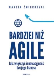 Bardziej niż Agile. Jak zwiększyć innowacyjność twojego biznesu