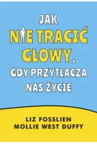 Jak nie tracić głowy, gdy przytłacza nas życie