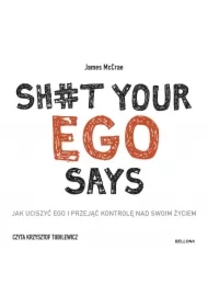 Sh#t your ego says. Jak uciszyć ego i przejąć kontrolę nad swoim życiem