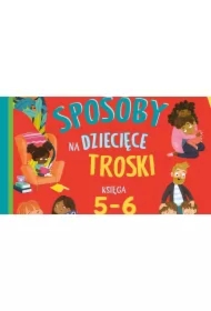 Dobre sposoby na dziecięce troski. Księga 5-6 latka