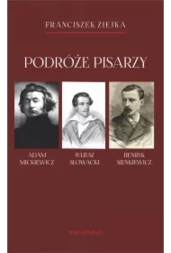 Podróże pisarzy. Adam Mickiewicz, Juliusz Słowacki, Henryk Sienkiewicz i inni