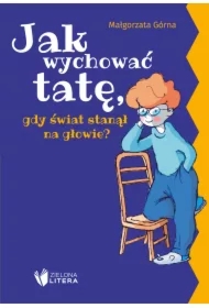 Jak wychować tatę/mamę, gdy świat stanął na...