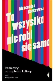 To wszystko nie robi się samo. Rozmowy na zapleczu kultury