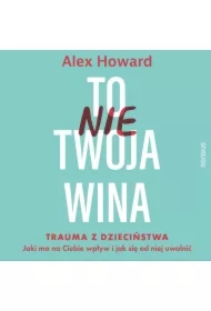 To nie Twoja wina. Trauma z dzieciństwa: jaki ma na Ciebie wpływ i jak się od niej uwolnić