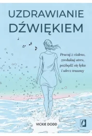 Uzdrawianie dźwiękiem. Pracuj z ciałem, zredukuj stres, pozbądź się lęku i ulecz traumy