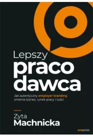 Lepszy pracodawca. Jak autentyczny employer branding zmienia biznes, rynek pracy i ludzi