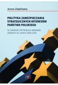 Polityka zabezpieczania strategicznych interesów państwa polskiego w zakresie dystrybucji środków unijnych w latach 2004-2019