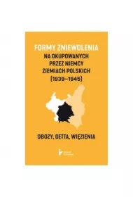 Formy zniewolenia na okupowanych przez Niemcy ziemiach polskich (1939&ndash;1945). Obozy, getta, więzienia