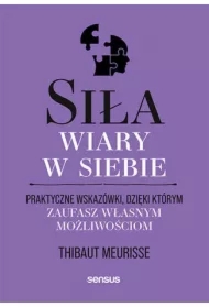 Siła wiary w siebie. Praktyczne wskazówki, dzięki którym zaufasz własnym możliwościom