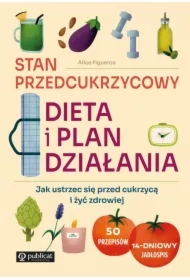 Stan przedcukrzycowy. Dieta i plan działania. Jak ustrzec się przed cukrzycą i żyć zdrowiej