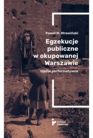 Egzekucje publiczne w okupowanej Warszawie Ujęcie performatywne