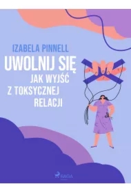Uwolnij się. Jak wyjść z toksycznej relacji