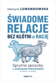 Świadome relacje bez kłótni o rację. Sprytne sposoby na budowanie porozumienia w domu i w pracy