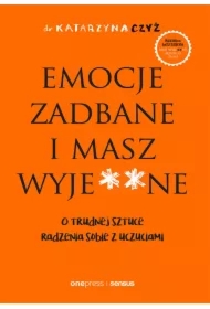 Emocje zadbane i masz wyje**ne. O trudnej sztuce radzenia sobie z uczuciami