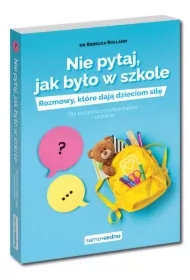 Nie pytaj, jak było w szkole. Rozmowy, które dają dzieciom siłę. Dla rodziców przedszkolaków i uczniów