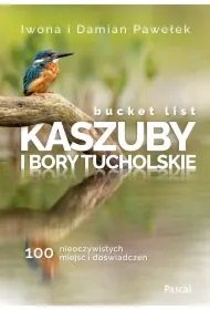 Bucket list. Kaszuby i Bory Tucholskie. 100 nieoczywistych miejsc i doświadczeń