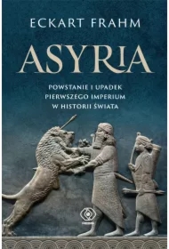 Asyria. Powstanie i upadek pierwszego imperium..