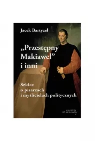 Przestępny Makiawel i inni. Szkice o pisarzach i myślicielach politycznych