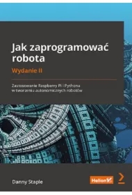 Jak zaprogramować robota. Zastosowanie Raspberry Pi i Pythona w tworzeniu autonomicznych robotów